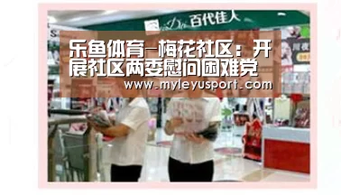 乐鱼体育-梅花社区：开展社区两委慰问困难党员活动