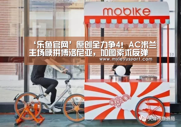 ‘乐鱼官网’原创全力争4!AC米兰主场硬拼博洛尼亚,加图索求反弹信心爆棚!(图1) 乐鱼官网