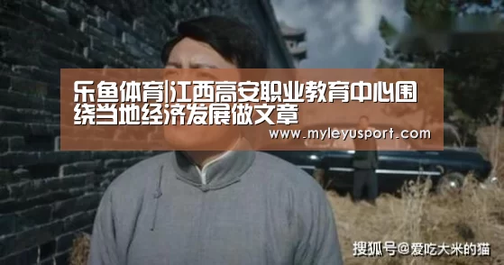 乐鱼体育|江西高安职业教育中心围绕当地经济发展做文章