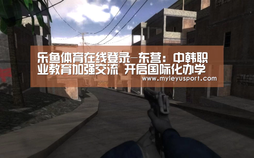 乐鱼体育在线登录-东营:中韩职业教育加强交流 开启国际化办学新视野(图4) 乐鱼体育在线登录