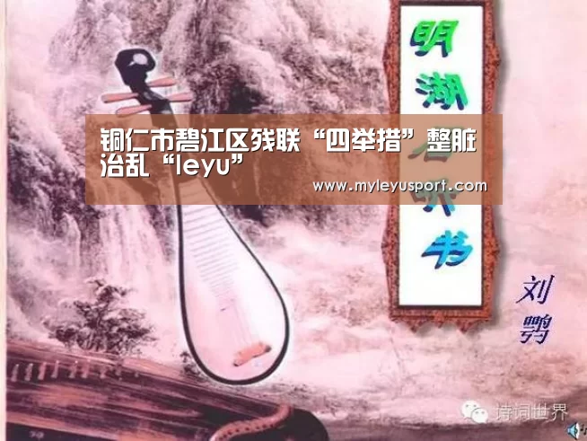 铜仁市碧江区残联“四举措”整脏治乱“leyu”(图2) 乐鱼官网