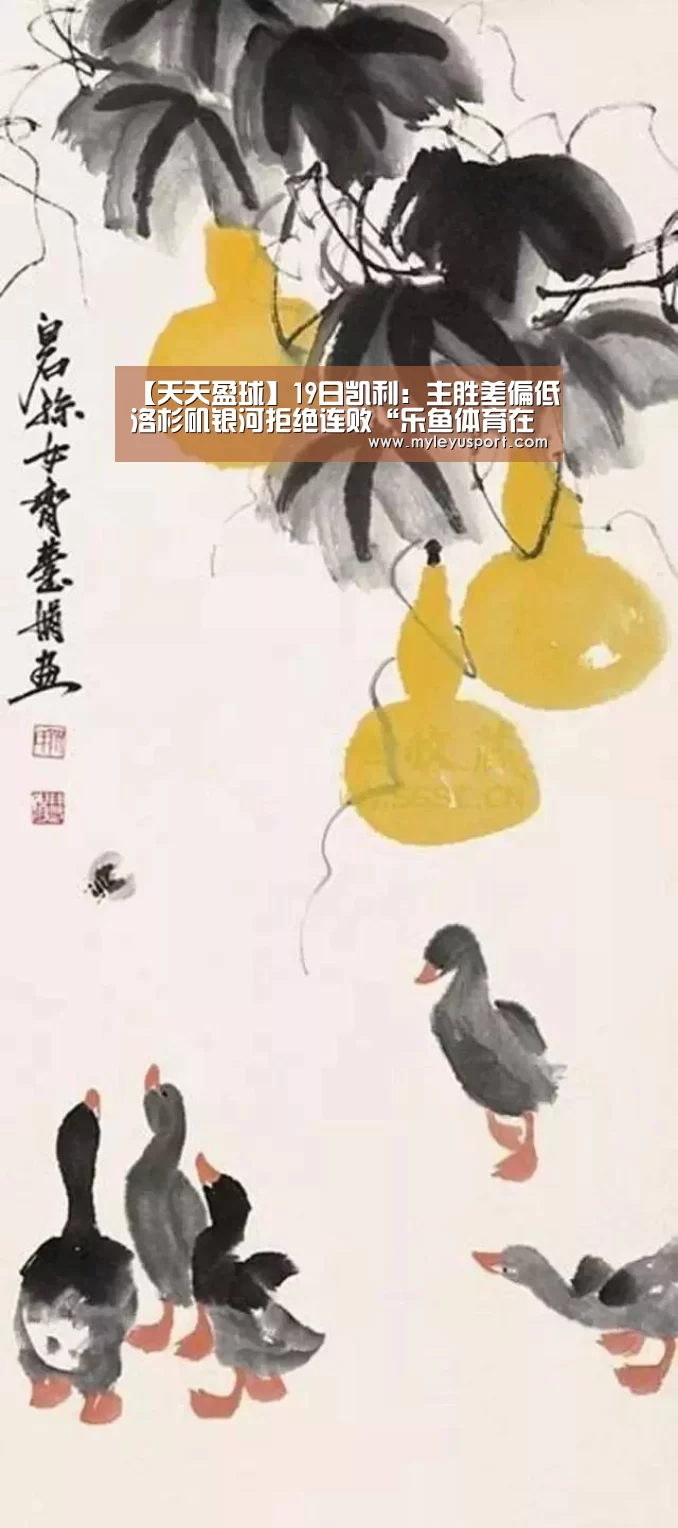 【天天盈球】19日凯利:主胜差偏低洛杉矶银河拒绝连败“乐鱼体育在线登录”(图3) 乐鱼官网