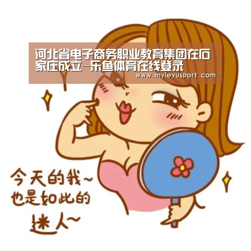河北省电子商务职业教育集团在石家庄成立-乐鱼体育在线登录(图3)